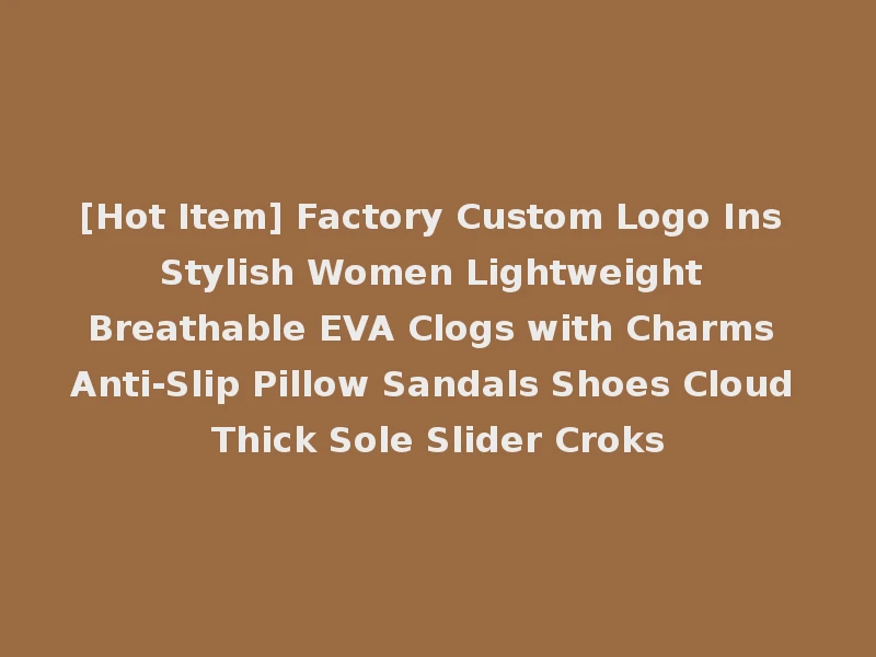 [Hot Item] Factory Custom Logo Ins Stylish Women Lightweight Breathable EVA Clogs with Charms Anti-Slip Pillow Sandals Shoes Cloud Thick Sole Slider Croks