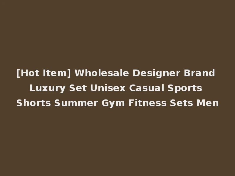 [Hot Item] Wholesale Designer Brand Luxury Set Unisex Casual Sports Shorts Summer Gym Fitness Sets Men