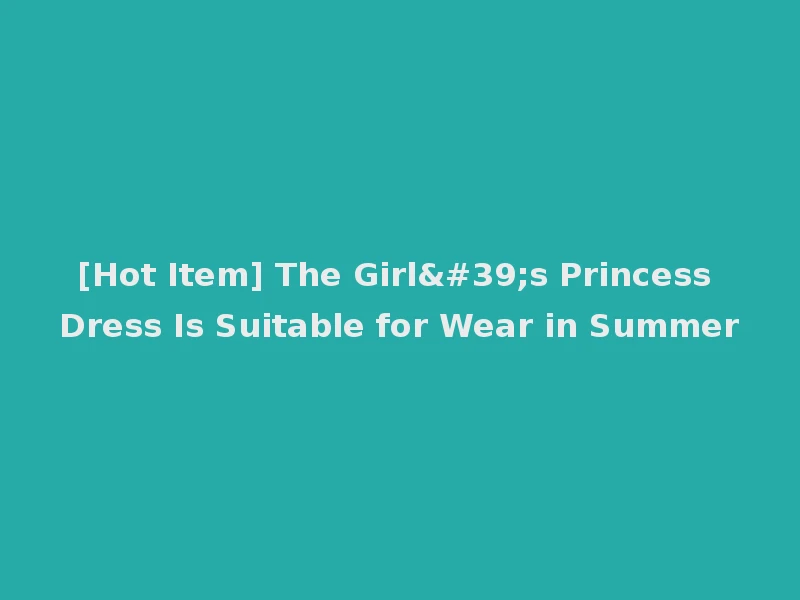 [Hot Item] The Girl's Princess Dress Is Suitable for Wear in Summer