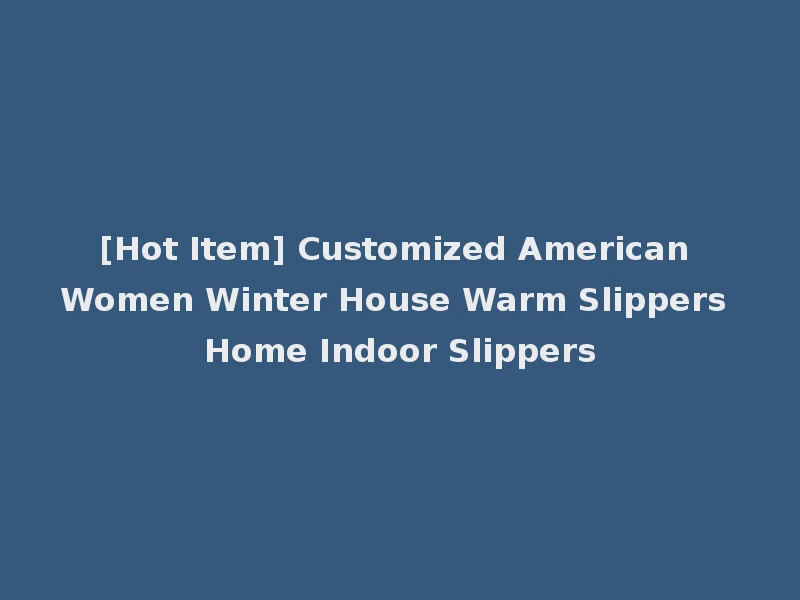 [Hot Item] Customized American Women Winter House Warm Slippers Home Indoor Slippers