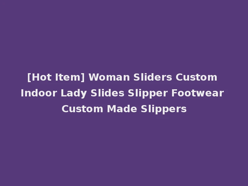 [Hot Item] Woman Sliders Custom Indoor Lady Slides Slipper Footwear Custom Made Slippers
