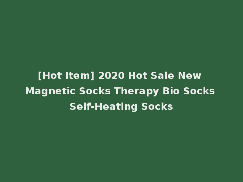 [Hot Item] 2020 Hot Sale New Magnetic Socks Therapy Bio Socks Self-Heating Socks