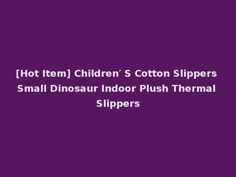 [Hot Item] Children′ S Cotton Slippers Small Dinosaur Indoor Plush Thermal Slippers