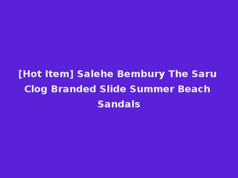 [Hot Item] Salehe Bembury The Saru Clog Branded Slide Summer Beach Sandals