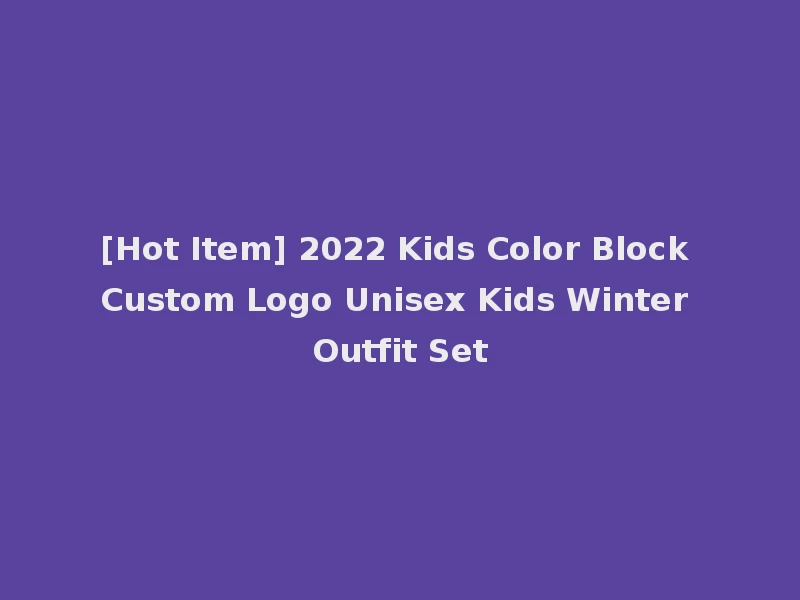 [Hot Item] 2022 Kids Color Block Custom Logo Unisex Kids Winter Outfit Set