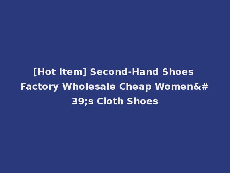 [Hot Item] Second-Hand Shoes Factory Wholesale Cheap Women's Cloth Shoes