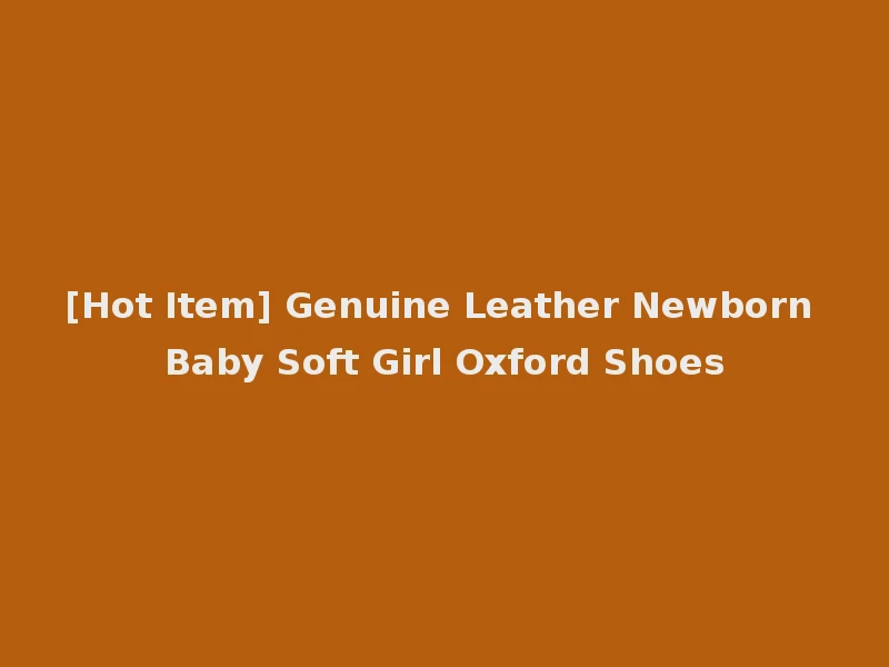[Hot Item] Genuine Leather Newborn Baby Soft Girl Oxford Shoes