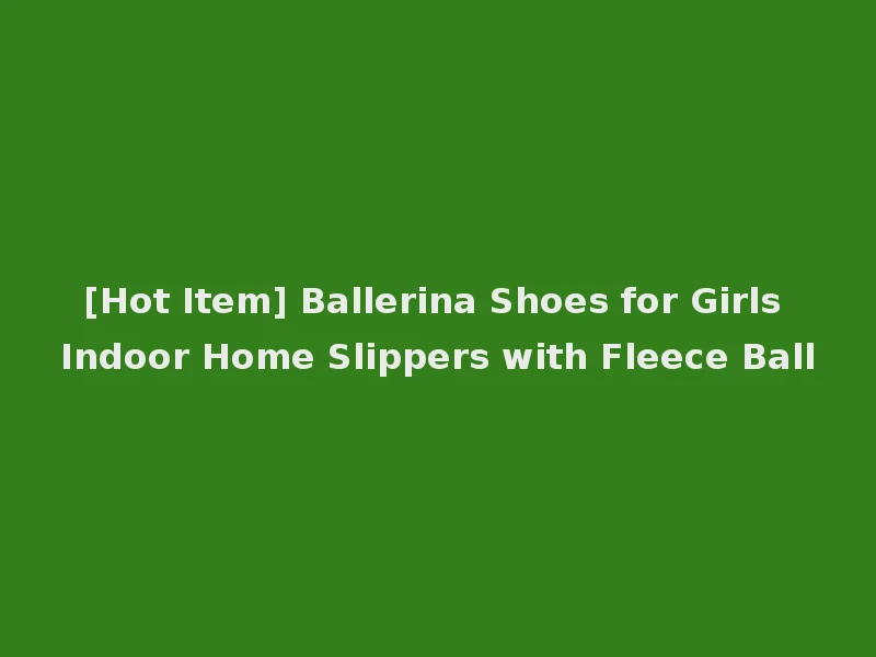 [Hot Item] Ballerina Shoes for Girls Indoor Home Slippers with Fleece Ball