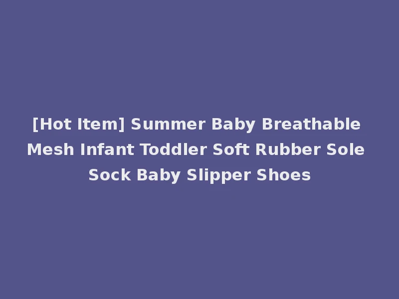 [Hot Item] Summer Baby Breathable Mesh Infant Toddler Soft Rubber Sole Sock Baby Slipper Shoes