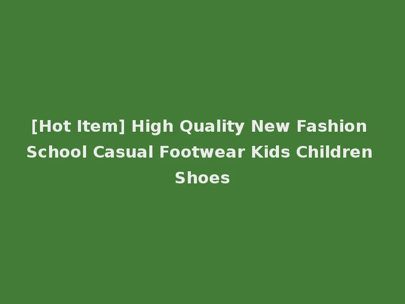 [Hot Item] High Quality New Fashion School Casual Footwear Kids Children Shoes