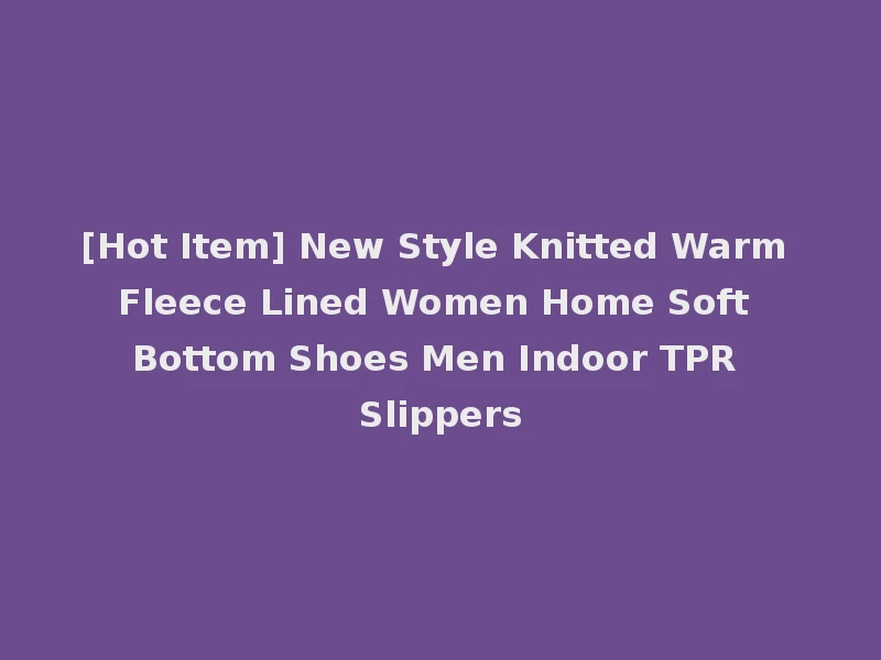 [Hot Item] New Style Knitted Warm Fleece Lined Women Home Soft Bottom Shoes Men Indoor TPR Slippers