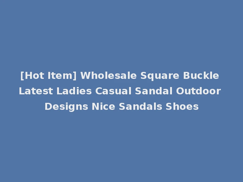 [Hot Item] Wholesale Square Buckle Latest Ladies Casual Sandal Outdoor Designs Nice Sandals Shoes