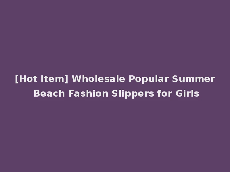 [Hot Item] Wholesale Popular Summer Beach Fashion Slippers for Girls