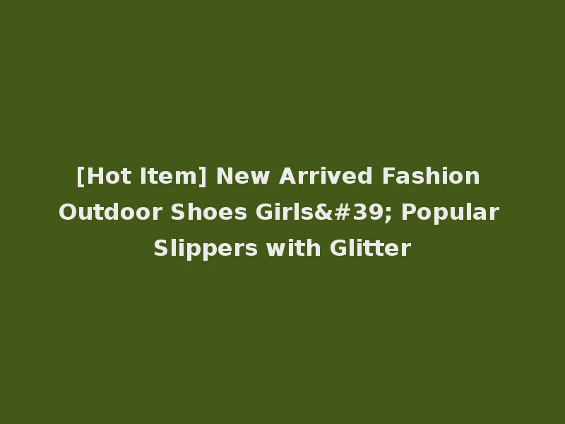 [Hot Item] New Arrived Fashion Outdoor Shoes Girls' Popular Slippers with Glitter