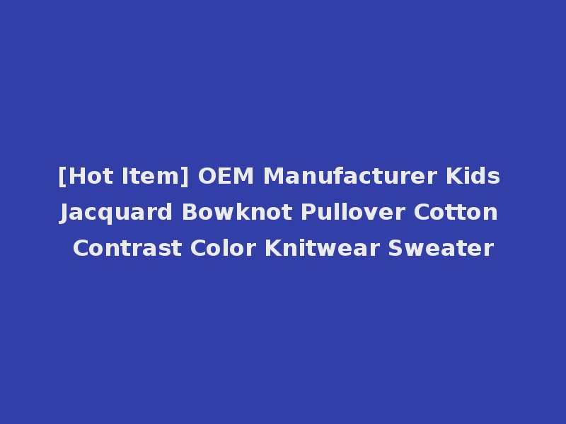 [Hot Item] OEM Manufacturer Kids Jacquard Bowknot Pullover Cotton Contrast Color Knitwear Sweater