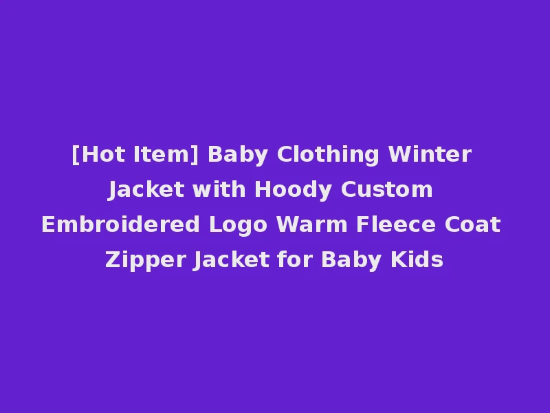 [Hot Item] Baby Clothing Winter Jacket with Hoody Custom Embroidered Logo Warm Fleece Coat Zipper Jacket for Baby Kids