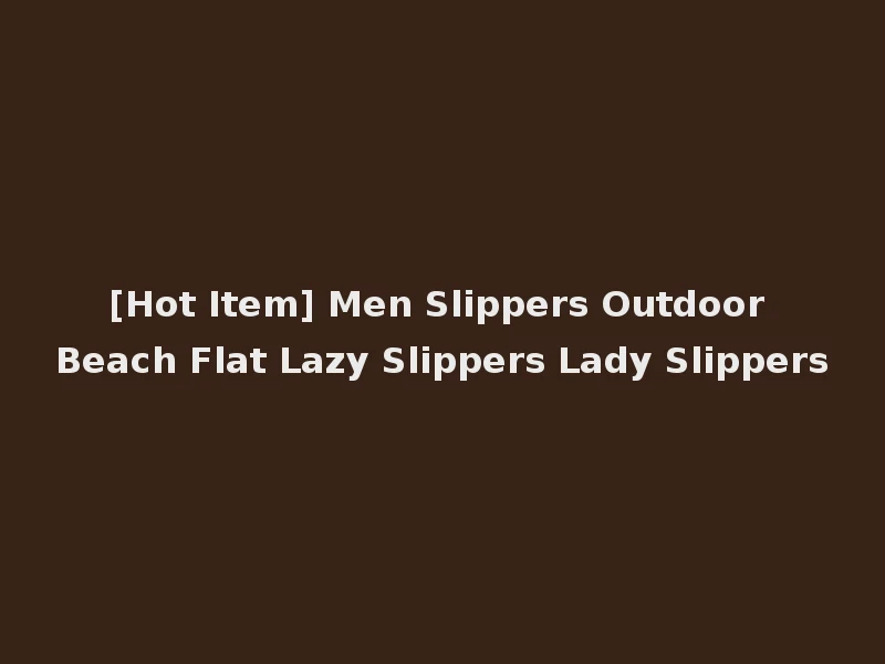 [Hot Item] Men Slippers Outdoor Beach Flat Lazy Slippers Lady Slippers