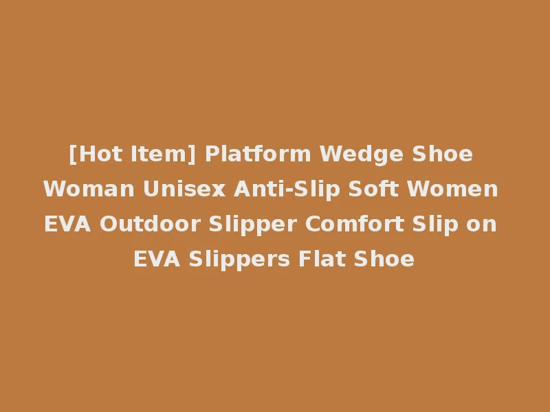 [Hot Item] Platform Wedge Shoe Woman Unisex Anti-Slip Soft Women EVA Outdoor Slipper Comfort Slip on EVA Slippers Flat Shoe