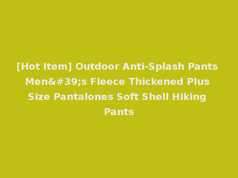 [Hot Item] Outdoor Anti-Splash Pants Men's Fleece Thickened Plus Size Pantalones Soft Shell Hiking Pants
