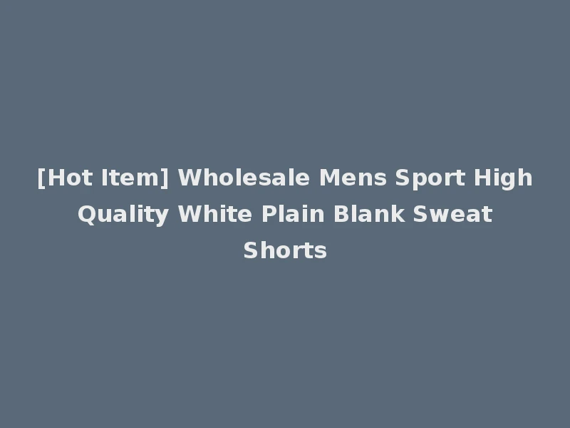 [Hot Item] Wholesale Mens Sport High Quality White Plain Blank Sweat Shorts