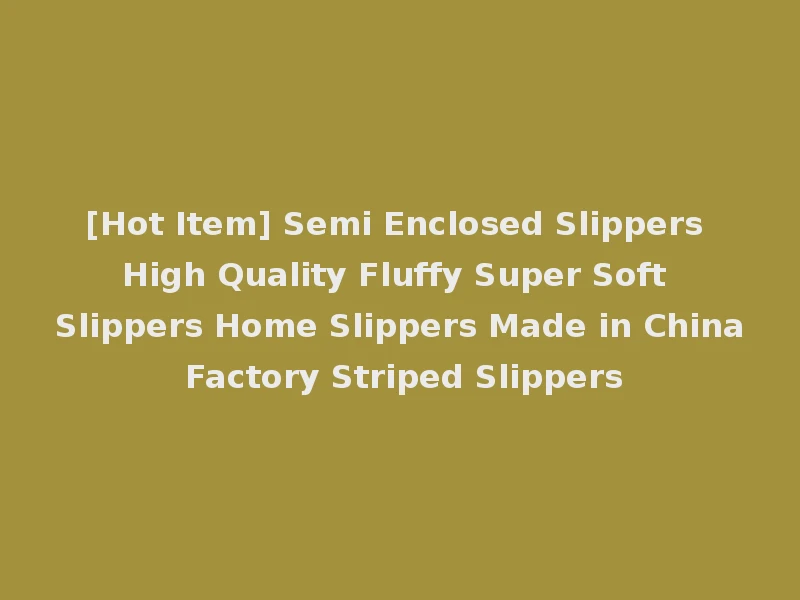 [Hot Item] Semi Enclosed Slippers High Quality Fluffy Super Soft Slippers Home Slippers Made in China Factory Striped Slippers