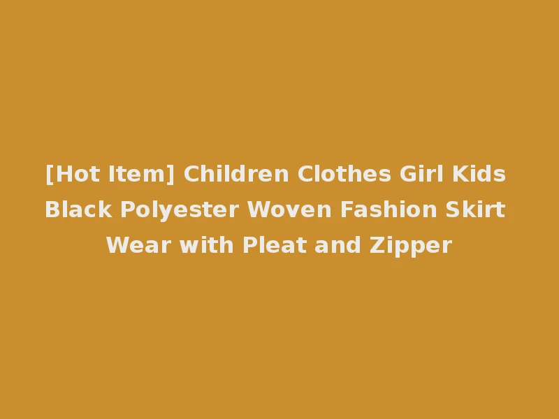 [Hot Item] Children Clothes Girl Kids Black Polyester Woven Fashion Skirt Wear with Pleat and Zipper