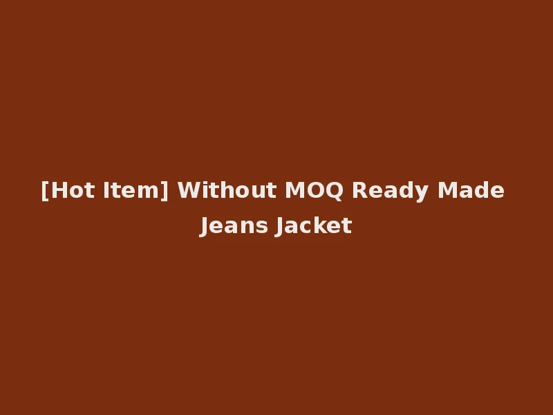 [Hot Item] Without MOQ Ready Made Jeans Jacket
