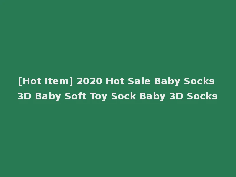 [Hot Item] 2020 Hot Sale Baby Socks 3D Baby Soft Toy Sock Baby 3D Socks