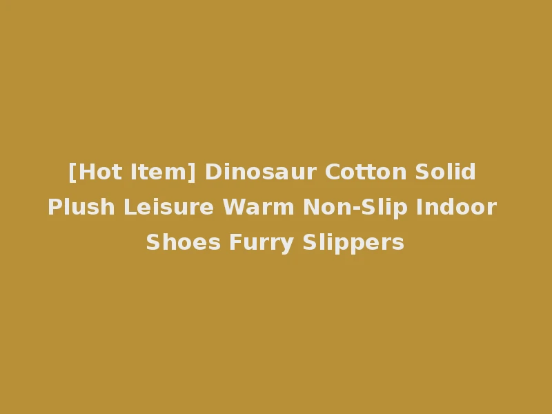 [Hot Item] Dinosaur Cotton Solid Plush Leisure Warm Non-Slip Indoor Shoes Furry Slippers