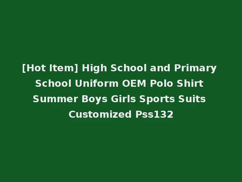 [Hot Item] High School and Primary School Uniform OEM Polo Shirt Summer Boys Girls Sports Suits Customized Pss132