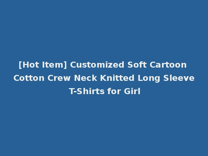 [Hot Item] Customized Soft Cartoon Cotton Crew Neck Knitted Long Sleeve T-Shirts for Girl