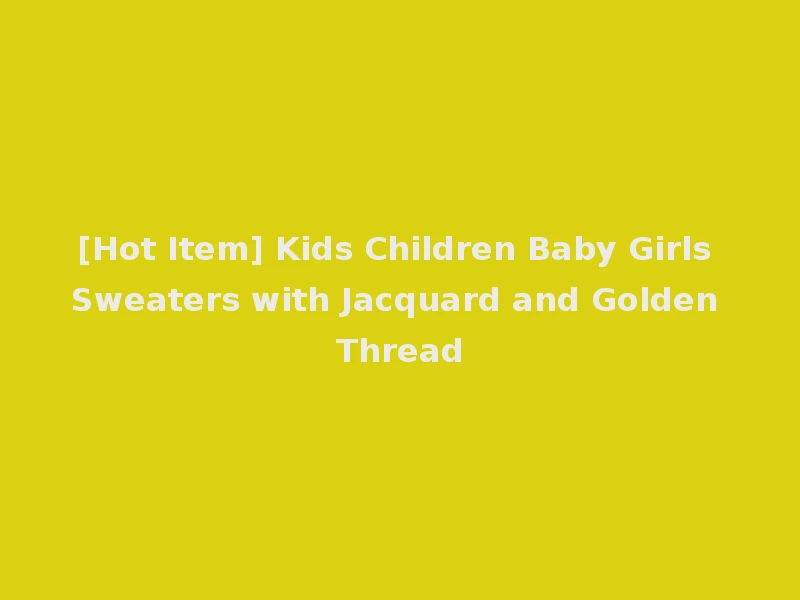 [Hot Item] Kids Children Baby Girls Sweaters with Jacquard and Golden Thread