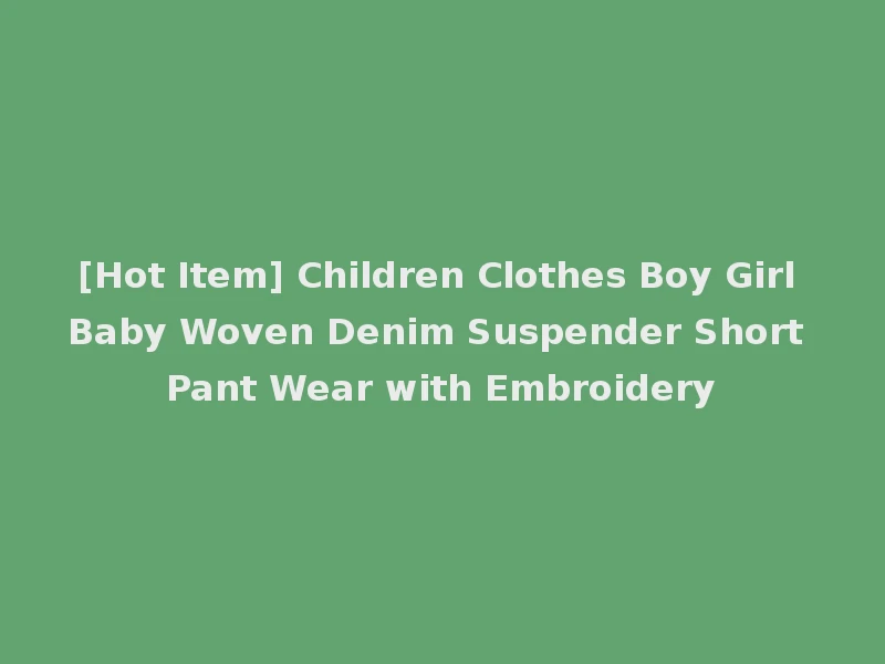 [Hot Item] Children Clothes Boy Girl Baby Woven Denim Suspender Short Pant Wear with Embroidery
