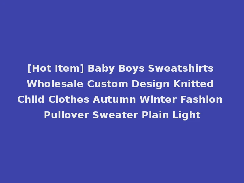 [Hot Item] Baby Boys Sweatshirts Wholesale Custom Design Knitted Child Clothes Autumn Winter Fashion Pullover Sweater Plain Light