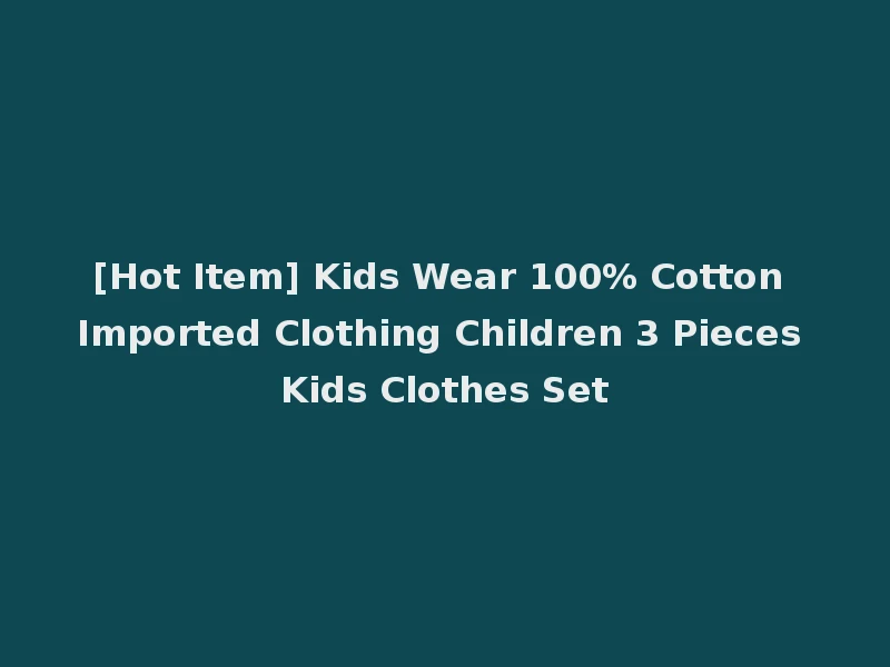 [Hot Item] Kids Wear 100% Cotton Imported Clothing Children 3 Pieces Kids Clothes Set