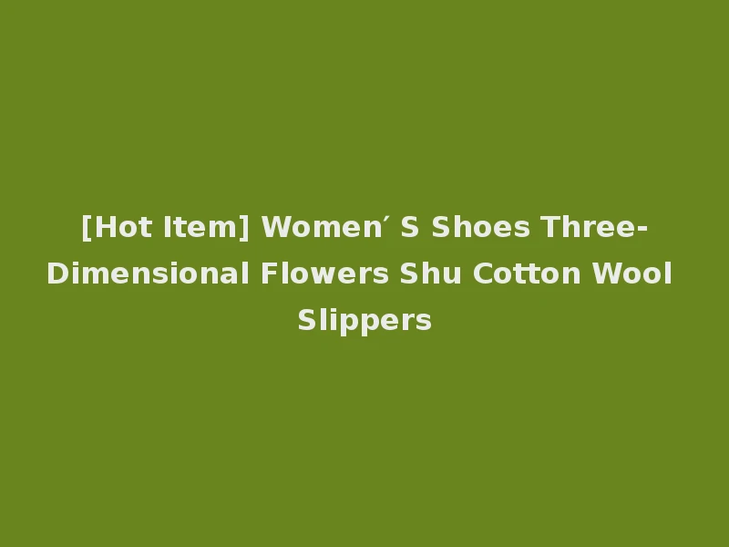 [Hot Item] Women′ S Shoes Three-Dimensional Flowers Shu Cotton Wool Slippers