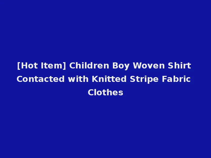 [Hot Item] Children Boy Woven Shirt Contacted with Knitted Stripe Fabric Clothes
