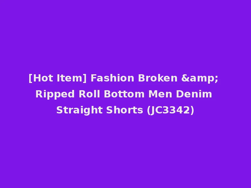 [Hot Item] Fashion Broken & Ripped Roll Bottom Men Denim Straight Shorts (JC3342)