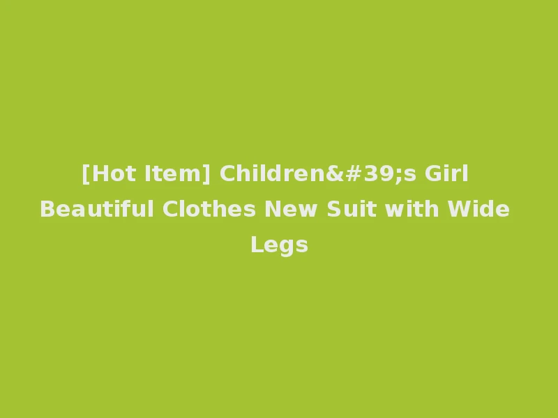 [Hot Item] Children's Girl Beautiful Clothes New Suit with Wide Legs