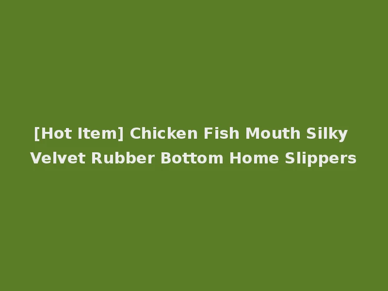 [Hot Item] Chicken Fish Mouth Silky Velvet Rubber Bottom Home Slippers