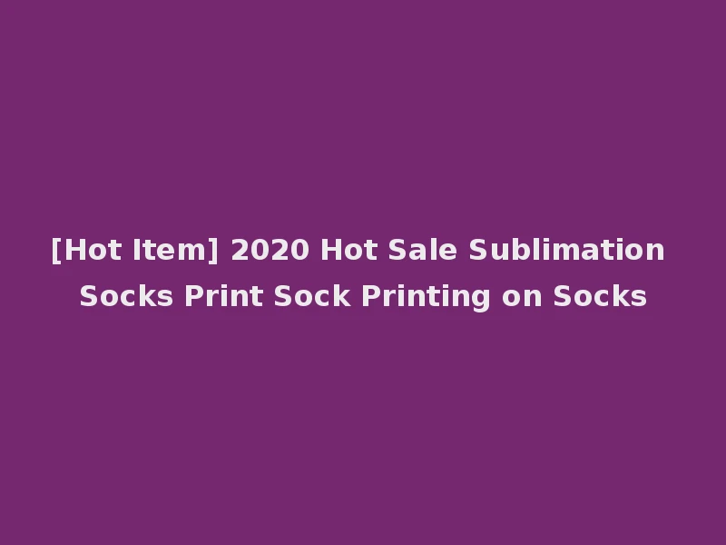 [Hot Item] 2020 Hot Sale Sublimation Socks Print Sock Printing on Socks