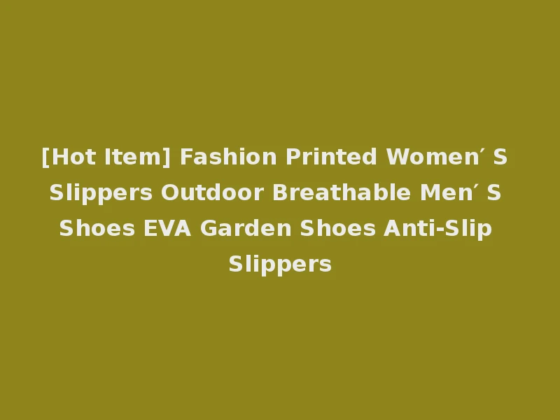 [Hot Item] Fashion Printed Women′ S Slippers Outdoor Breathable Men′ S Shoes EVA Garden Shoes Anti-Slip Slippers