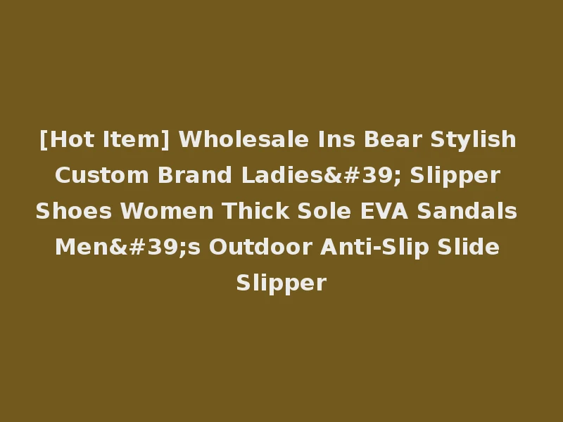 [Hot Item] Wholesale Ins Bear Stylish Custom Brand Ladies' Slipper Shoes Women Thick Sole EVA Sandals Men's Outdoor Anti-Slip Slide Slipper