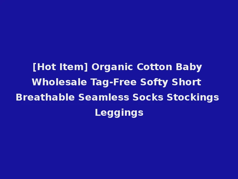 [Hot Item] Organic Cotton Baby Wholesale Tag-Free Softy Short Breathable Seamless Socks Stockings Leggings