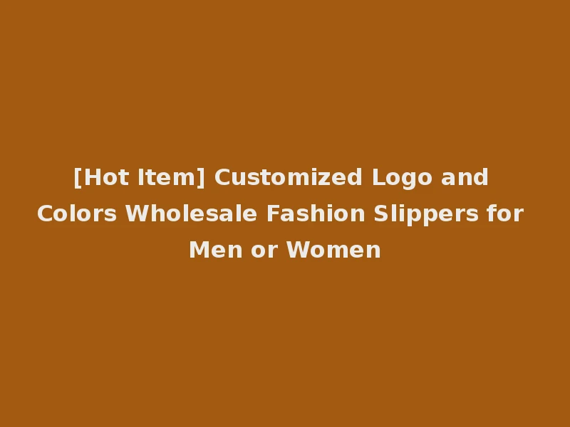 [Hot Item] Customized Logo and Colors Wholesale Fashion Slippers for Men or Women