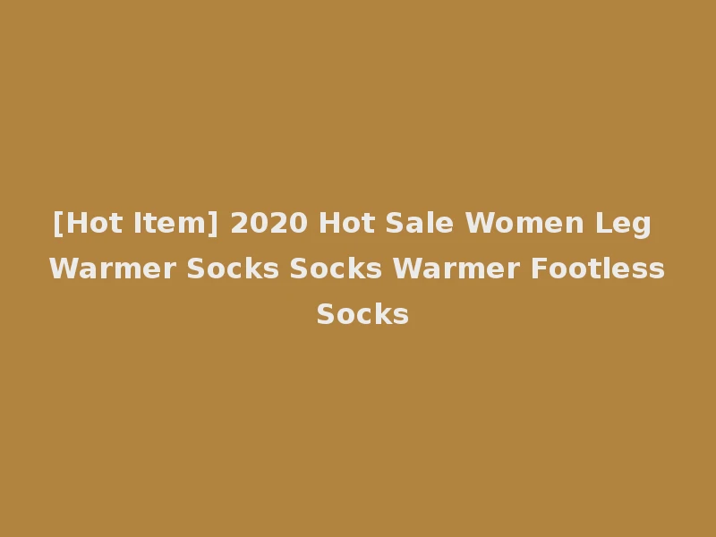 [Hot Item] 2020 Hot Sale Women Leg Warmer Socks Socks Warmer Footless Socks