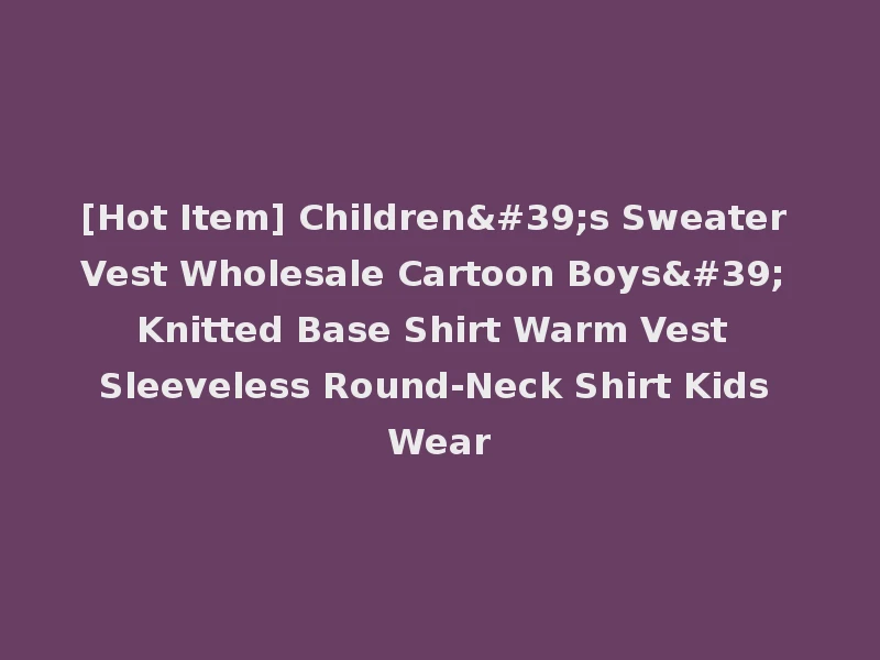 [Hot Item] Children's Sweater Vest Wholesale Cartoon Boys' Knitted Base Shirt Warm Vest Sleeveless Round-Neck Shirt Kids Wear