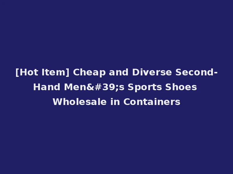 [Hot Item] Cheap and Diverse Second-Hand Men's Sports Shoes Wholesale in Containers