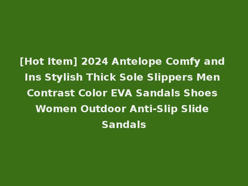 [Hot Item] 2024 Antelope Comfy and Ins Stylish Thick Sole Slippers Men Contrast Color EVA Sandals Shoes Women Outdoor Anti-Slip Slide Sandals