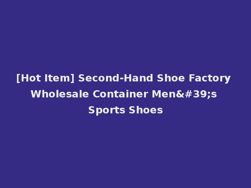 [Hot Item] Second-Hand Shoe Factory Wholesale Container Men's Sports Shoes